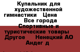 Купальник для художественной гимнастики › Цена ­ 7 500 - Все города Спортивные и туристические товары » Другое   . Ненецкий АО,Андег д.